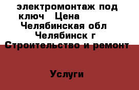 электромонтаж под ключ › Цена ­ 1 000 - Челябинская обл., Челябинск г. Строительство и ремонт » Услуги   